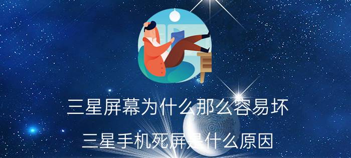 三星屏幕为什么那么容易坏 三星手机死屏是什么原因？